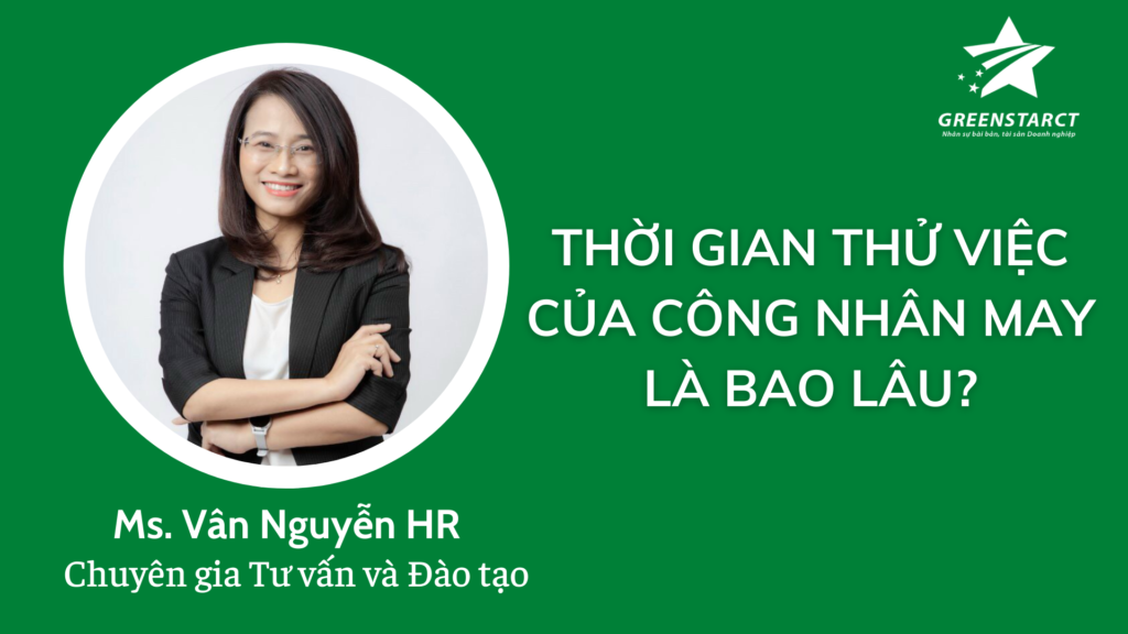 Chuyên gia Tư vấn và Đào tạo Ms.Vân Nguyễn HR chia sẻ: " Công nhân may mới vào nghề thì thử việc bao lâu? ”