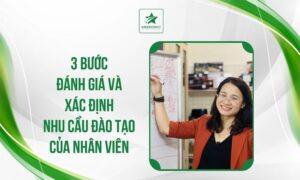 3 BƯỚC ĐÁNH GIÁ VÀ XÁC ĐỊNH NHU CẦU ĐÀO TẠO CỦA NHÂN VIÊN