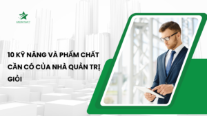 10 kỹ năng và phẩm chất cần có của nhà quản trị giỏi