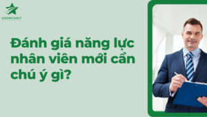 Đánh giá năng lực nhân viên mới cần chú ý gì?