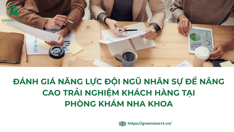 Đánh giá năng lực đội ngũ nhân sự để nâng cao trải nghiệm khách hàng tại phòng khám nha khoa