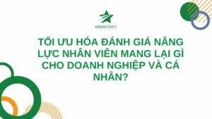 Tối Ưu Hóa Đánh Giá Năng Lực Nhân Viên Mang Lại Gì Cho Doanh Nghiệp Và Cá Nhân?