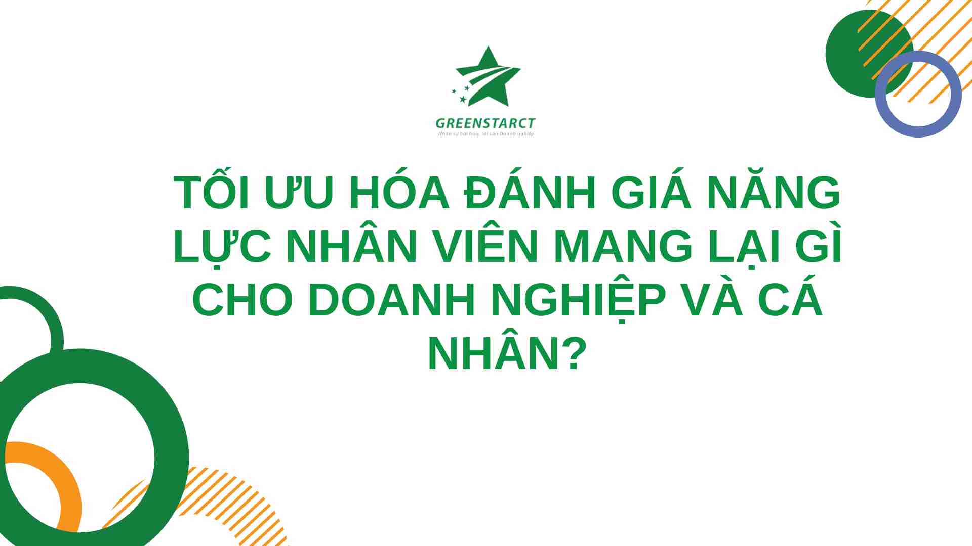 Tối Ưu Hóa Đánh Giá Năng Lực Nhân Viên Mang Lại Gì Cho Doanh Nghiệp Và Cá Nhân?