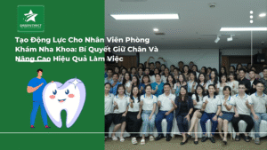 Tạo Động Lực Cho Nhân Viên Phòng Khám Nha Khoa: Bí Quyết Giữ Chân Và Nâng Cao Hiệu Quả Làm Việc