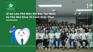 10 Sai Lầm Phổ Biến Khi Đào Tạo Nhân Sự Cho Nha Khoa Và Cách Khắc Phục
