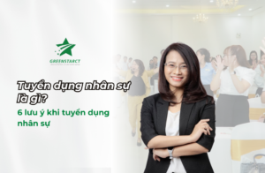 Tuyển dụng nhân sự là gì? 6 lưu ý khi tuyển dụng nhân sự