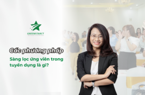Các phương pháp sàng lọc ứng viên trong tuyển dụng là gì?